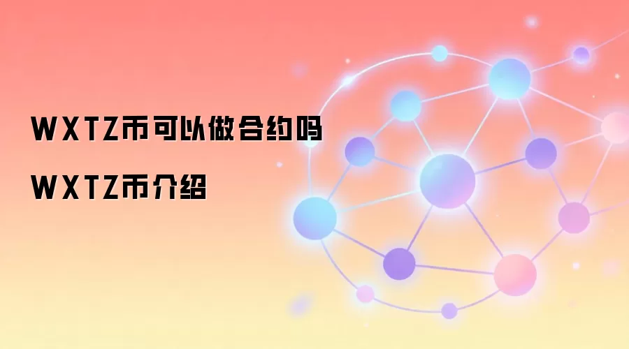WXTZ币可以做合约吗 WXTZ币介绍