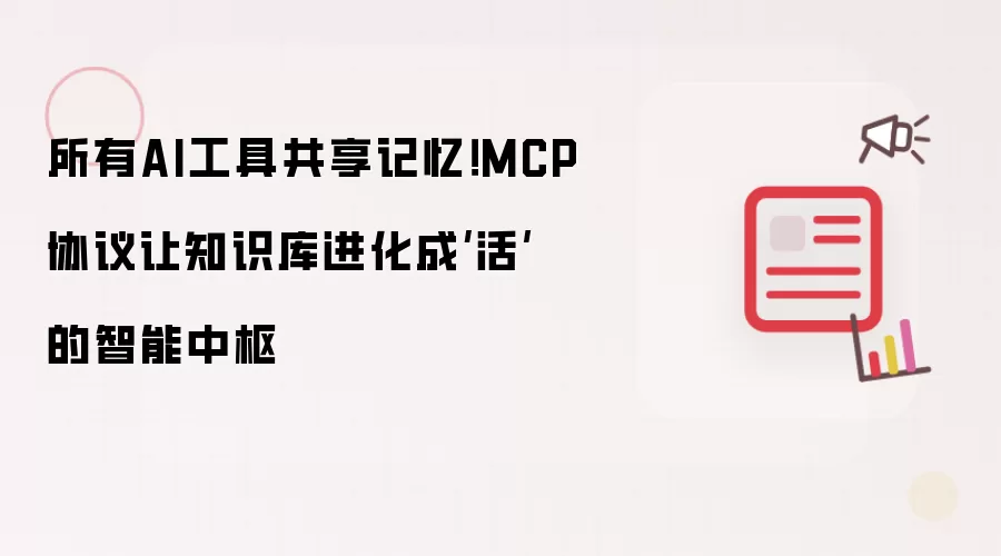 所有AI工具共享记忆!MCP协议让知识库进化成‘活’的智能中枢