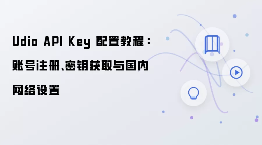 Udio API Key 配置教程:账号注册、密钥获取与国内网络设置