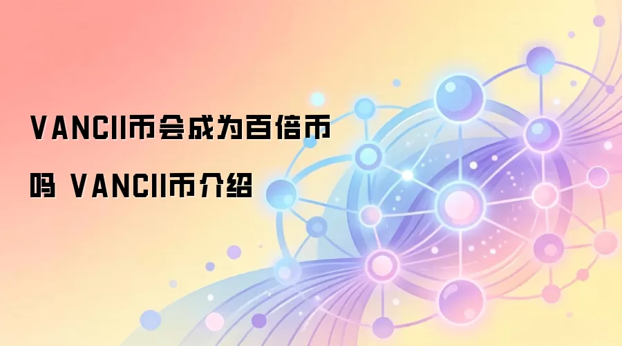 VANCII币会成为百倍币吗 VANCII币介绍
