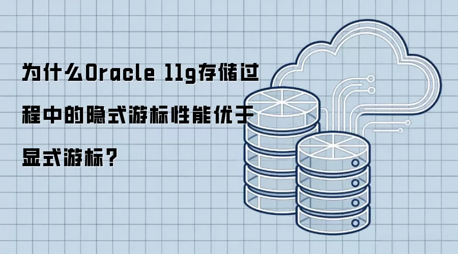 为什么Oracle 11g存储过程中的隐式游标性能优于显式游标？