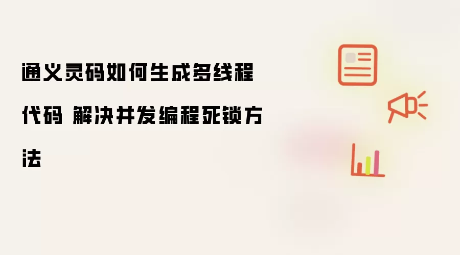 通义灵码如何生成多线程代码 解决并发编程死锁方法