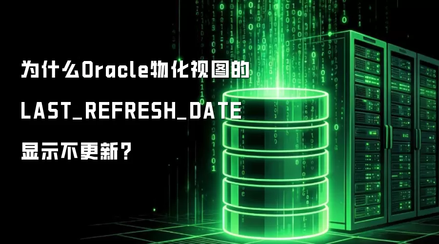 为什么Oracle物化视图的LAST_REFRESH_DATE显示不更新？