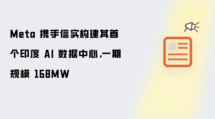 Meta 携手信实构建其首个印度 AI 数据中心，一期规模 168MW