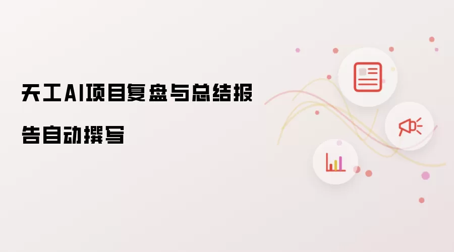 天工AI项目复盘与总结报告自动撰写