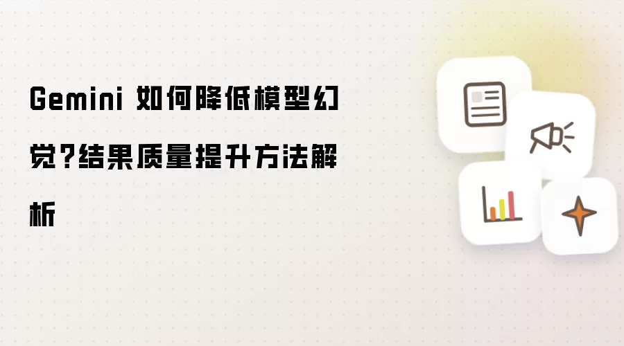 Gemini 如何降低模型幻觉?结果质量提升方法解析
