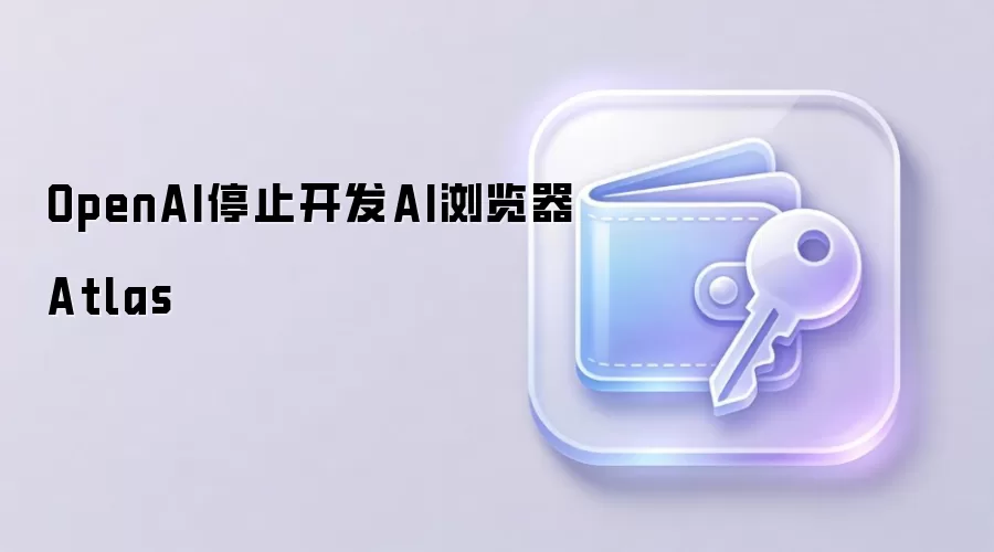 OpenAI停止开发AI浏览器Atlas