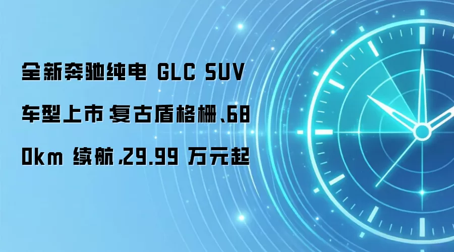 全新奔驰纯电 GLC SUV 车型上市:复古盾格栅、680km 续航,29.99 万元起