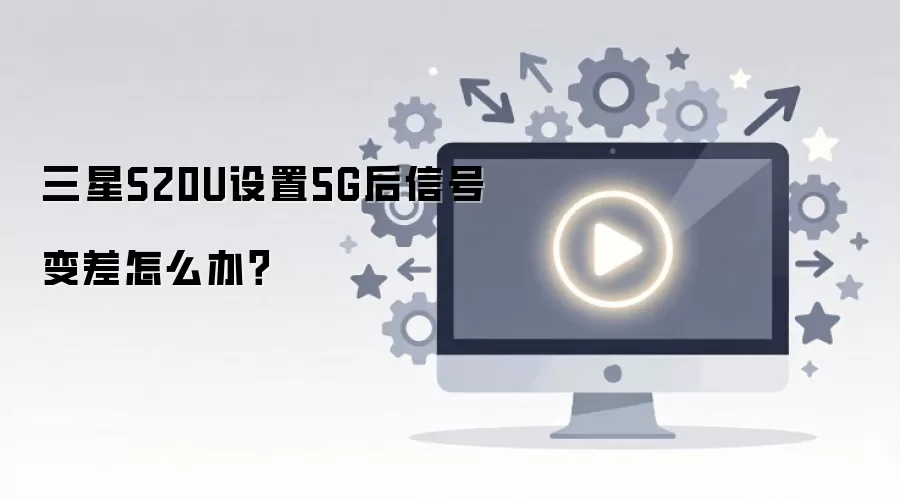 三星S20U设置5G后信号变差怎么办？