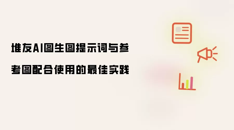 堆友AI图生图提示词与参考图配合使用的最佳实践