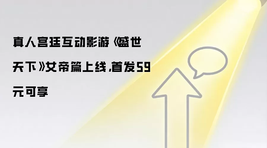 真人宫廷互动影游《盛世天下》女帝篇上线,首发59元可享