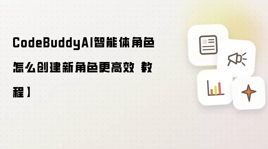 CodeBuddyAI智能体角色怎么创建新角色更高效【教程】