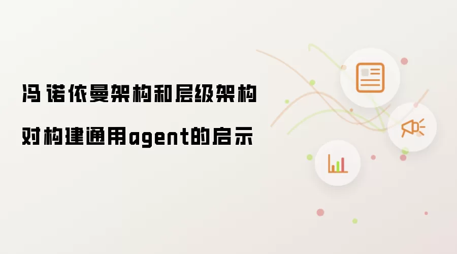 冯·诺依曼架构和层级架构对构建通用agent的启示