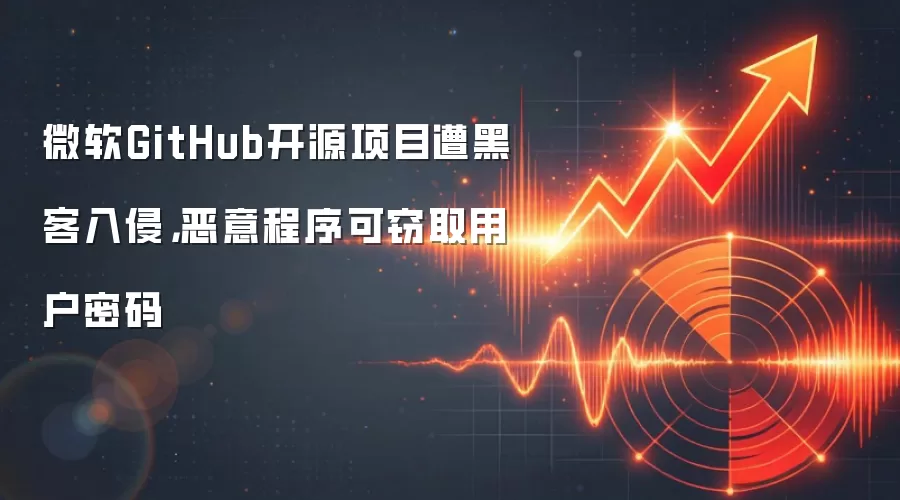 微软GitHub开源项目遭黑客入侵,恶意程序可窃取用户密码