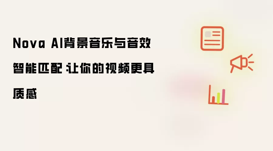 Nova AI背景音乐与音效智能匹配：让你的视频更具质感