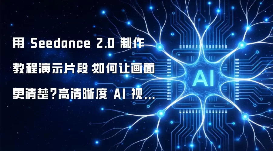用 Seedance 2.0 制作教程演示片段：如何让画面更清楚？高清晰度 AI 视频生成实战