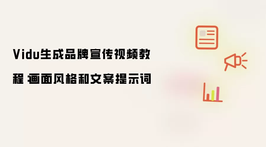 Vidu生成品牌宣传视频教程：画面风格和文案提示词