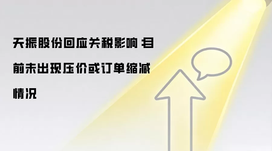 天振股份回应关税影响:目前未出现压价或订单缩减情况