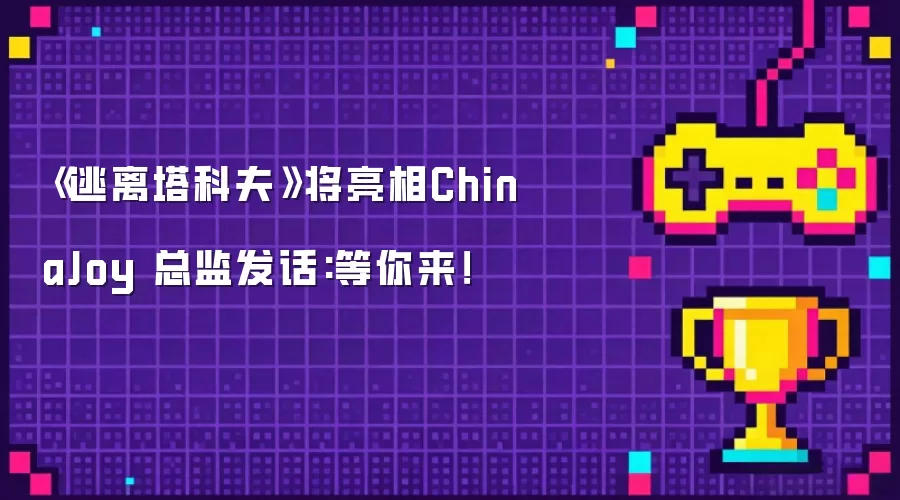 《逃离塔科夫》将亮相ChinaJoy 总监发话:等你来!