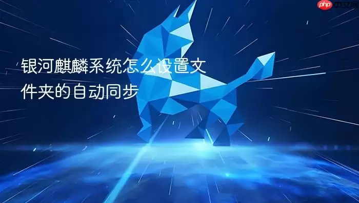 银河麒麟系统怎么设置文件夹的自动同步