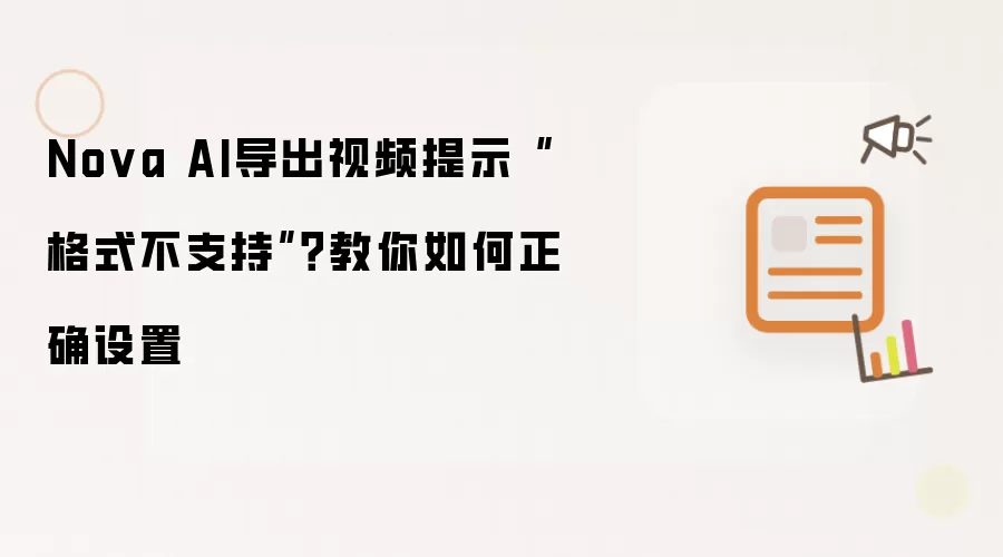 Nova AI导出视频提示“格式不支持”?教你如何正确设置
