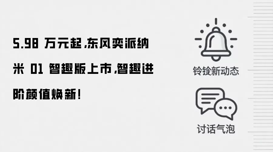 5.98 万元起,东风奕派纳米 01 智趣版上市,智趣进阶颜值焕新!