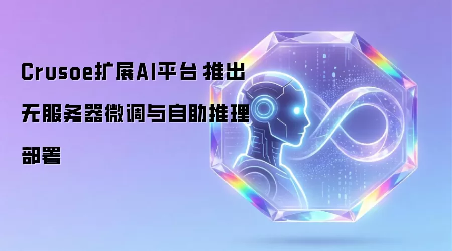 Crusoe扩展AI平台:推出无服务器微调与自助推理部署