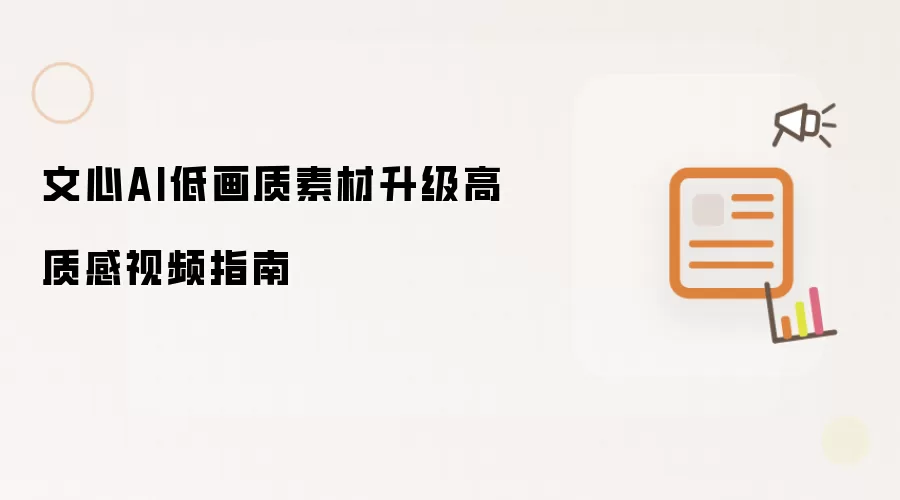 文心AI低画质素材升级高质感视频指南
