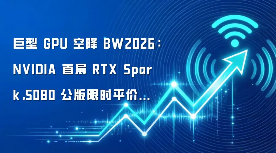 巨型 GPU 空降 BW2026：NVIDIA 首展 RTX Spark，5080 公版限时平价开售