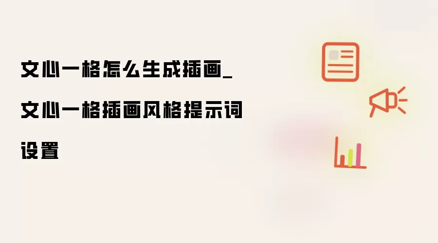 文心一格怎么生成插画_文心一格插画风格提示词设置