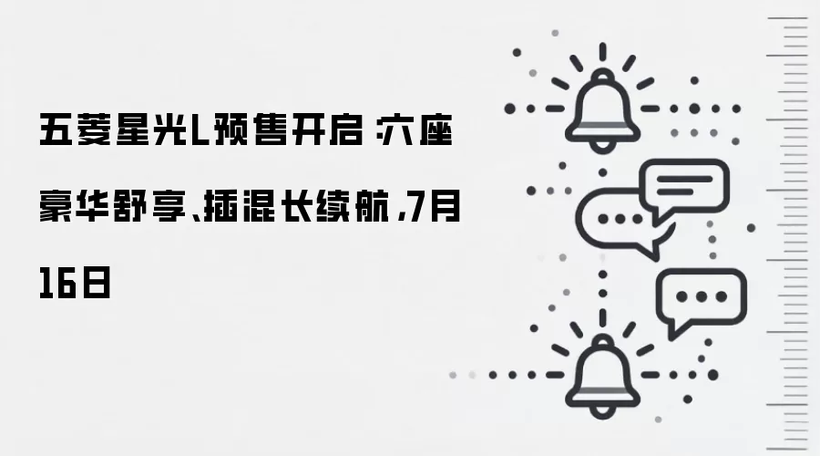 五菱星光L预售开启：六座豪华舒享、插混长续航，7月16日