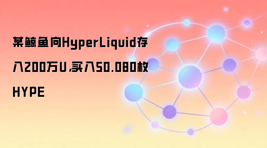 某鲸鱼向HyperLiquid存入200万U,买入50,080枚HYPE