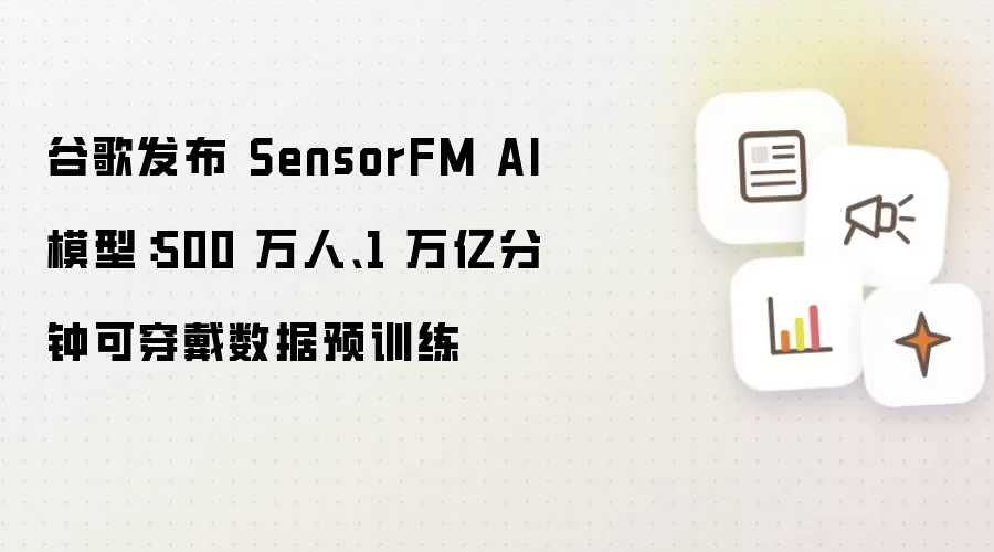 谷歌发布 SensorFM AI 模型：500 万人、1 万亿分钟可穿戴数据预训练
