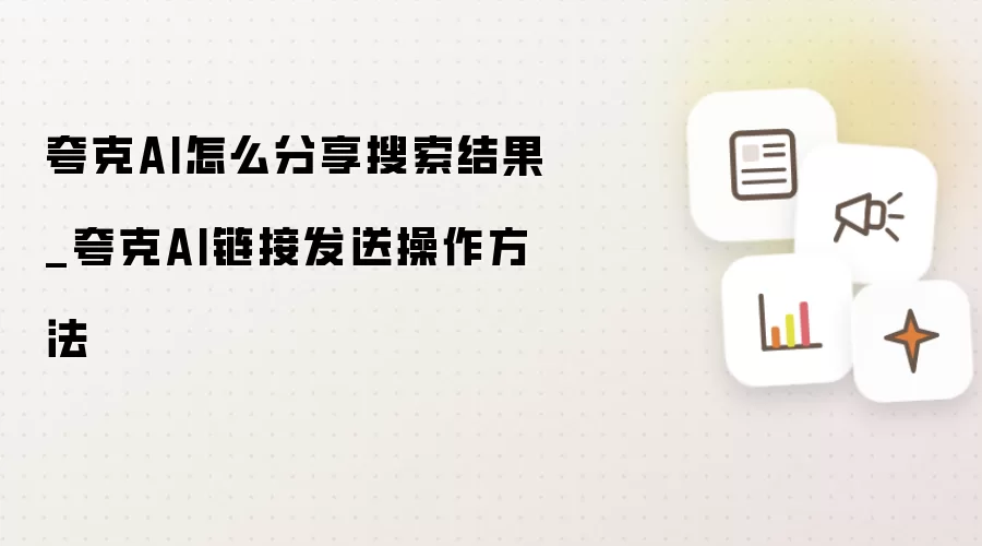 夸克AI怎么分享搜索结果_夸克AI链接发送操作方法