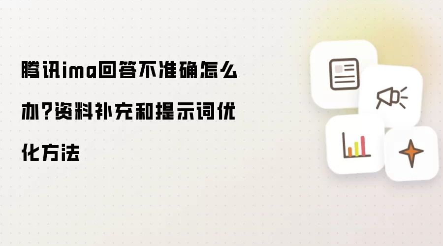 腾讯ima回答不准确怎么办？资料补充和提示词优化方法