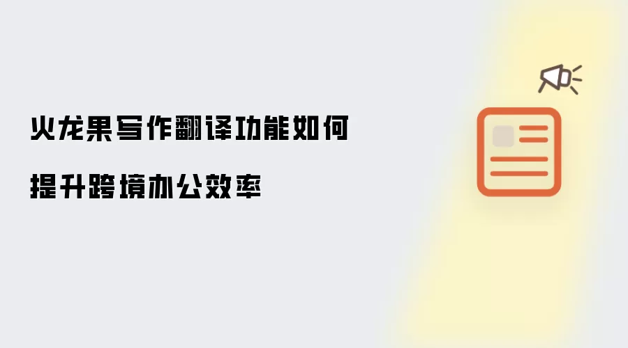 火龙果写作翻译功能如何提升跨境办公效率