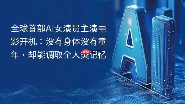 全球首部AI女演员主演电影开机:没有身体没有童年,却能调取全人类记忆