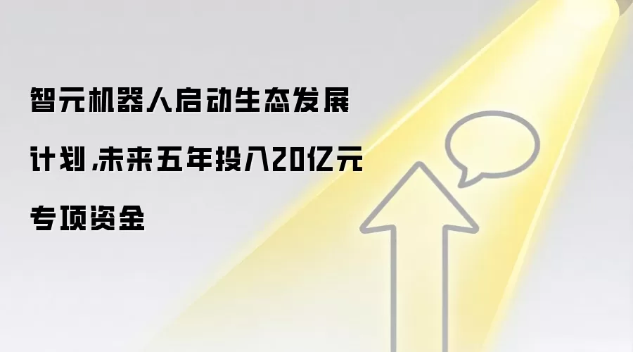 智元机器人启动生态发展计划,未来五年投入20亿元专项资金