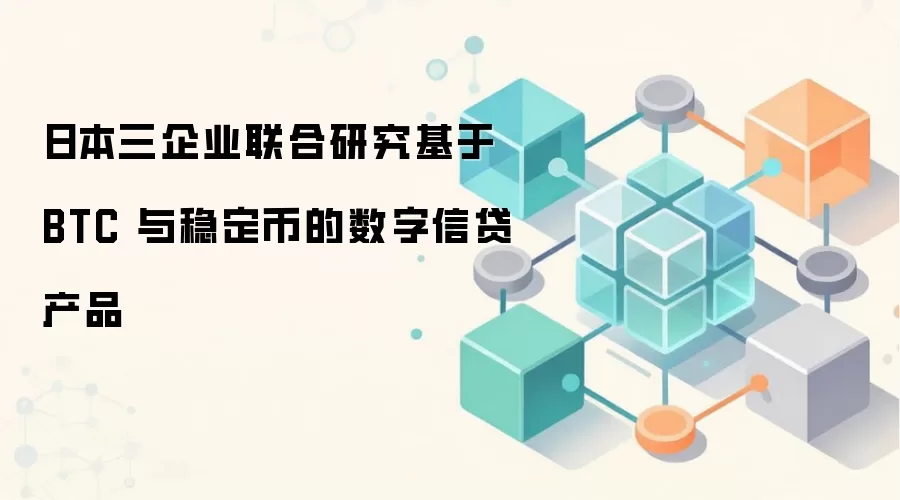 日本三企业联合研究基于 BTC 与稳定币的数字信贷产品