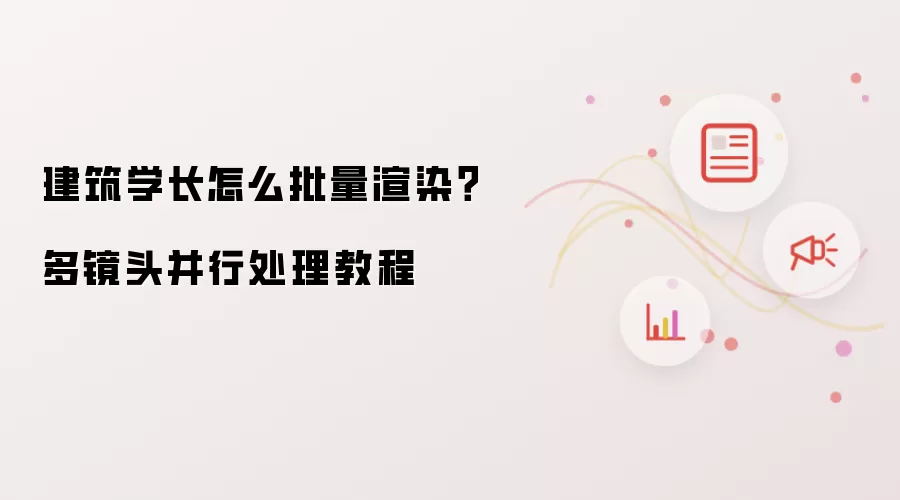 建筑学长怎么批量渲染？多镜头并行处理教程