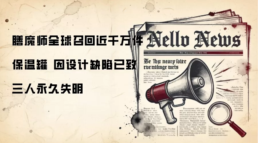 膳魔师全球召回近千万件保温罐 因设计缺陷已致三人永久失明