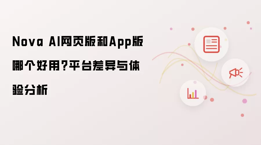 Nova AI网页版和App版哪个好用?平台差异与体验分析