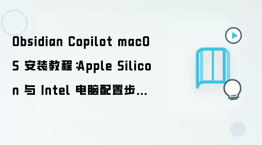Obsidian Copilot macOS 安装教程：Apple Silicon 与 Intel 电脑配置步骤整理
