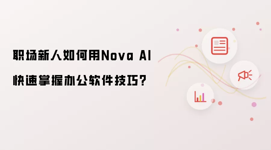 职场新人如何用Nova AI快速掌握办公软件技巧?