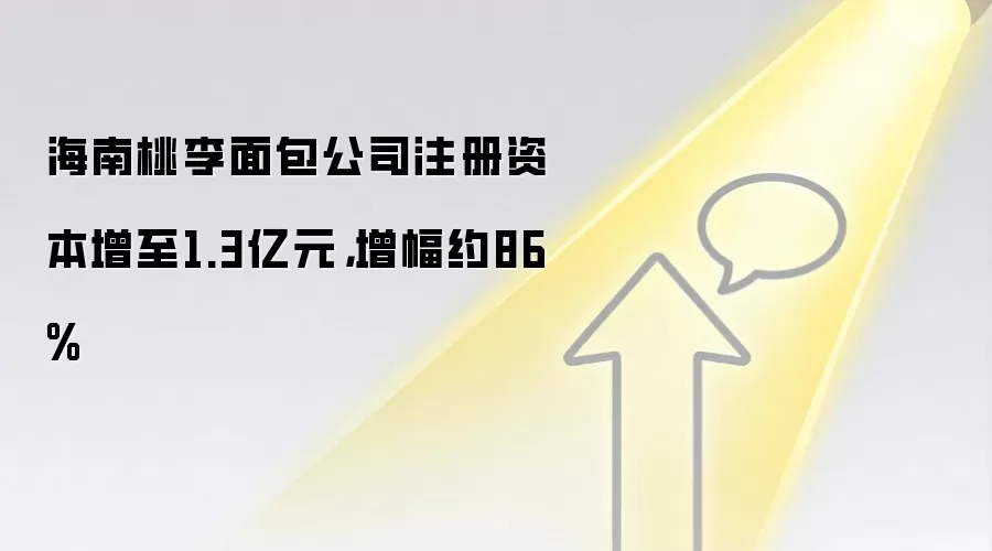 海南桃李面包公司注册资本增至1.3亿元,增幅约86%