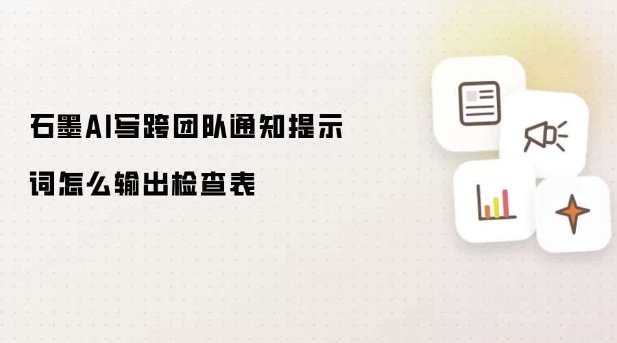 石墨AI写跨团队通知提示词怎么输出检查表