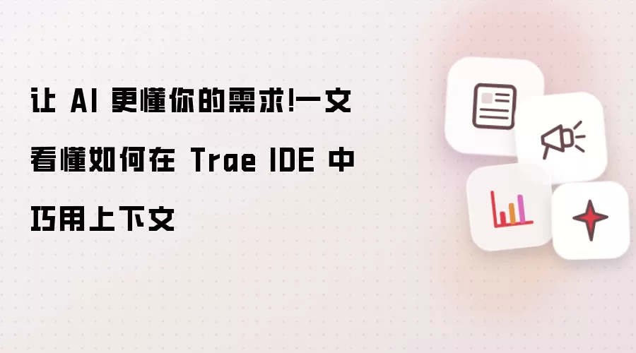 让 AI 更懂你的需求!一文看懂如何在 Trae IDE 中巧用上下文