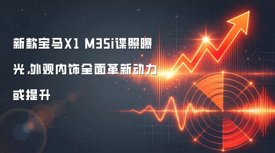 新款宝马X1 M35i谍照曝光,外观内饰全面革新动力或提升