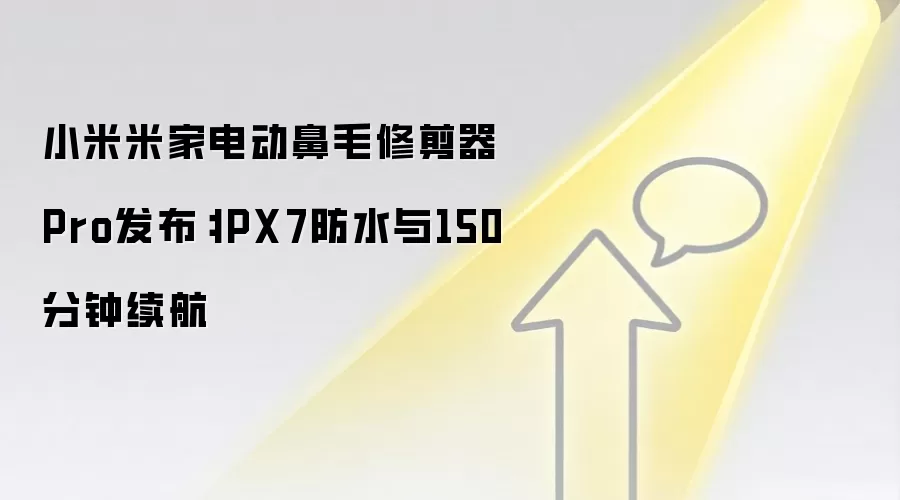 小米米家电动鼻毛修剪器Pro发布:IPX7防水与150分钟续航