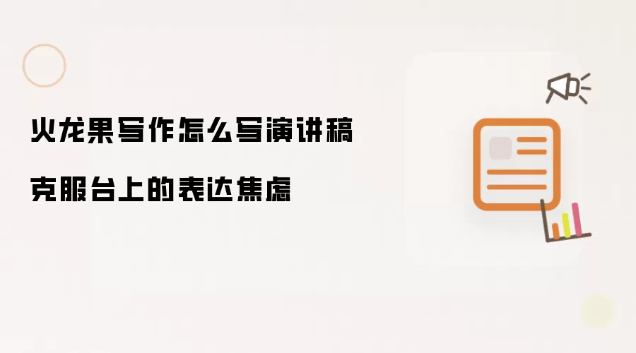 火龙果写作怎么写演讲稿 克服台上的表达焦虑